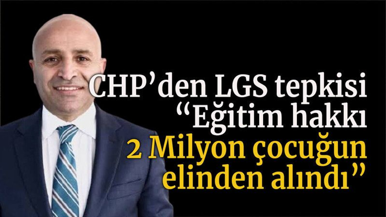 CHP’den LGS tepkisi “Eğitim hakkı 2 Milyon çocuğun elinden alındı”